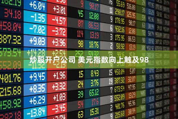 炒股开户公司 美元指数向上触及98