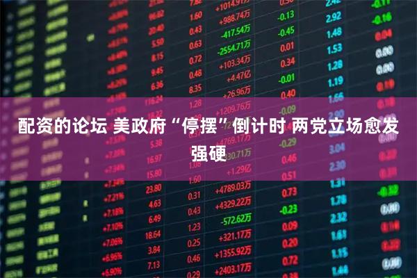 配资的论坛 美政府“停摆”倒计时 两党立场愈发强硬