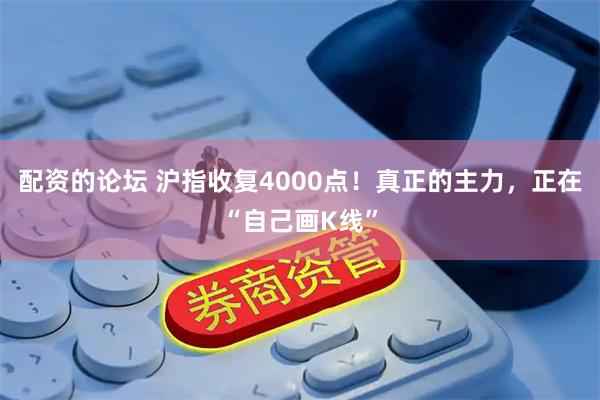 配资的论坛 沪指收复4000点!真正的主力,正在“自己画K线”