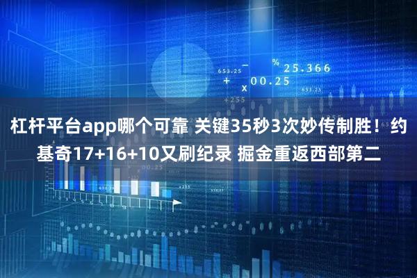 杠杆平台app哪个可靠 关键35秒3次妙传制胜！约基奇17+16+10又刷纪录 掘金重返西部第二