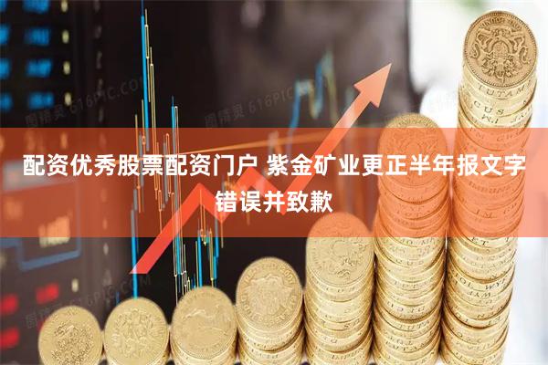 配资优秀股票配资门户 紫金矿业更正半年报文字错误并致歉
