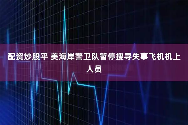 配资炒股平 美海岸警卫队暂停搜寻失事飞机机上人员